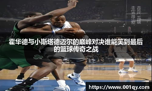 zoty中欧霍华德与小斯塔德迈尔的巅峰对决谁能笑到最后的篮球传奇之战