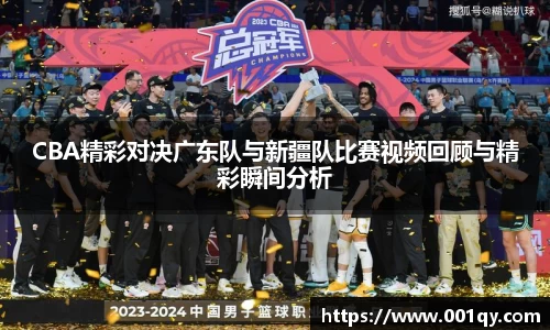 zoty中欧CBA精彩对决广东队与新疆队比赛视频回顾与精彩瞬间分析